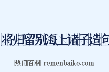 将归留别海上诸子造句是什么意思的图片